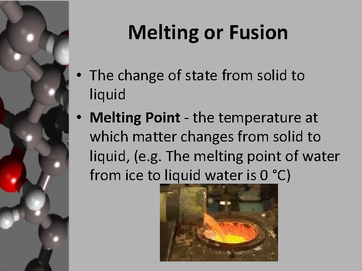 Melting or Fusion • The change of state from solid to liquid • Melting