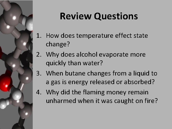 Review Questions 1. How does temperature effect state change? 2. Why does alcohol evaporate