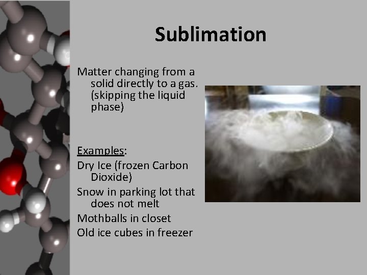 Sublimation Matter changing from a solid directly to a gas. (skipping the liquid phase)