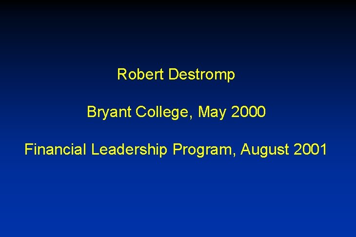 Robert Destromp Bryant College, May 2000 Financial Leadership Program, August 2001 Robert Destromp Bryant College, May 2000 Financial Leadership Program, August 2001
