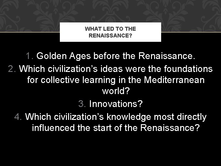 WHAT LED TO THE RENAISSANCE? 1. Golden Ages before the Renaissance. 2. Which civilization’s