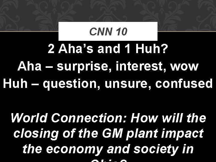 CNN 10 2 Aha’s and 1 Huh? Aha – surprise, interest, wow Huh –