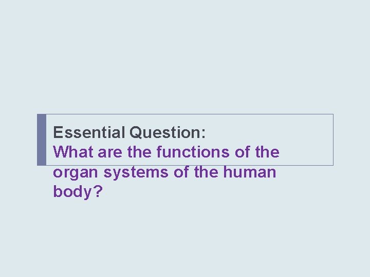 Essential Question: What are the functions of the organ systems of the human body?