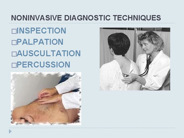 NONINVASIVE DIAGNOSTIC TECHNIQUES �INSPECTION �PALPATION �AUSCULTATION �PERCUSSION 