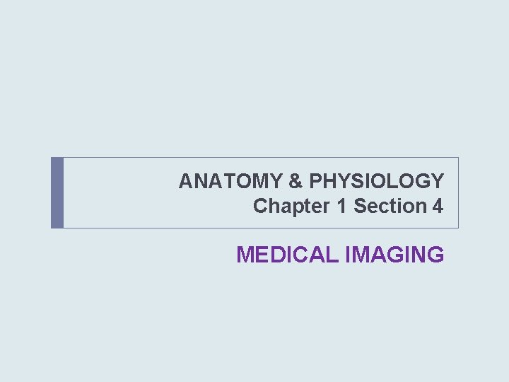 ANATOMY & PHYSIOLOGY Chapter 1 Section 4 MEDICAL IMAGING 