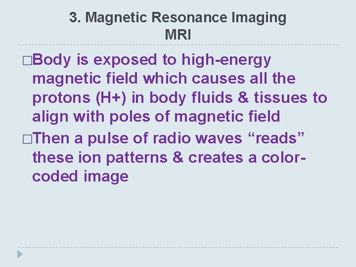 3. Magnetic Resonance Imaging MRI �Body is exposed to high-energy magnetic field which causes