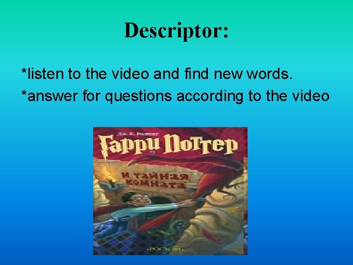 Descriptor: *listen to the video and find new words. *answer for questions according to