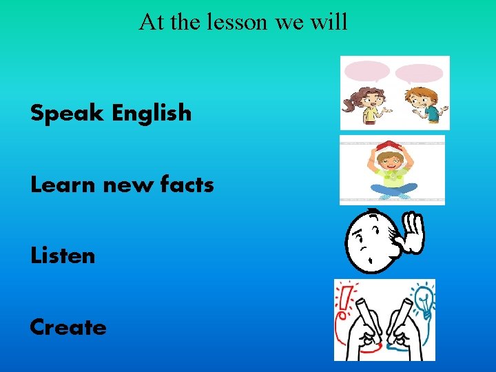 At the lesson we will Speak English Learn new facts Listen Create 