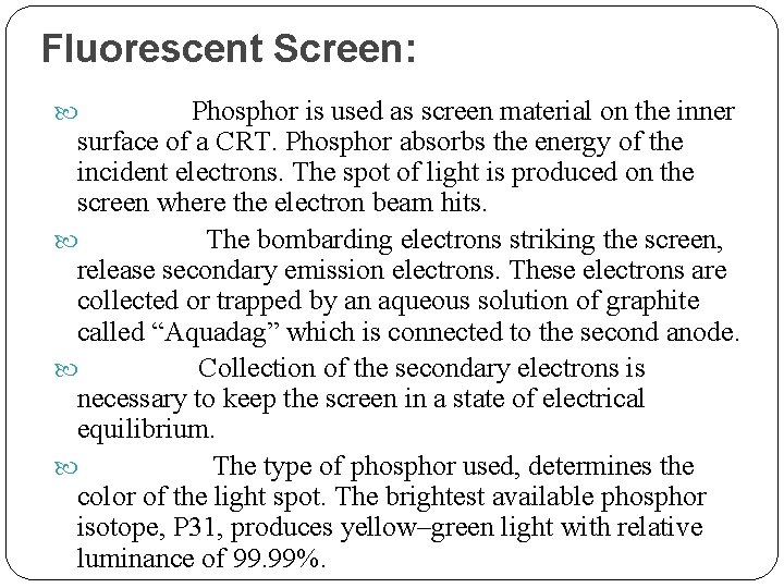 Fluorescent Screen: Phosphor is used as screen material on the inner surface of a