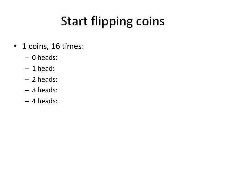 Start flipping coins • 1 coins, 16 times: – – – 0 heads: 1