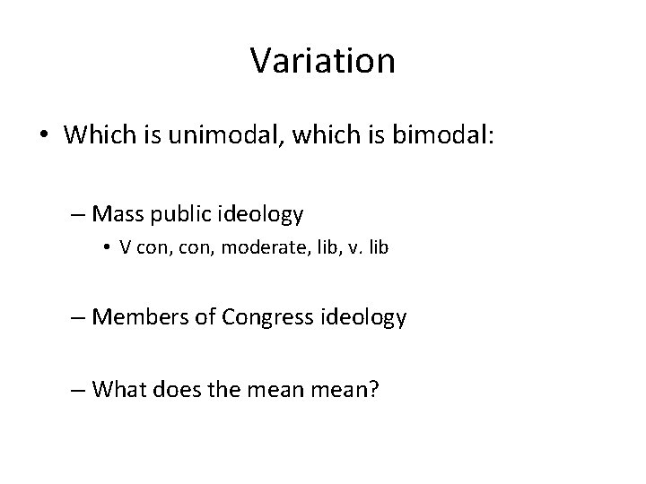 Variation • Which is unimodal, which is bimodal: – Mass public ideology • V