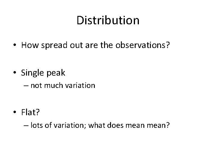 Distribution • How spread out are the observations? • Single peak – not much