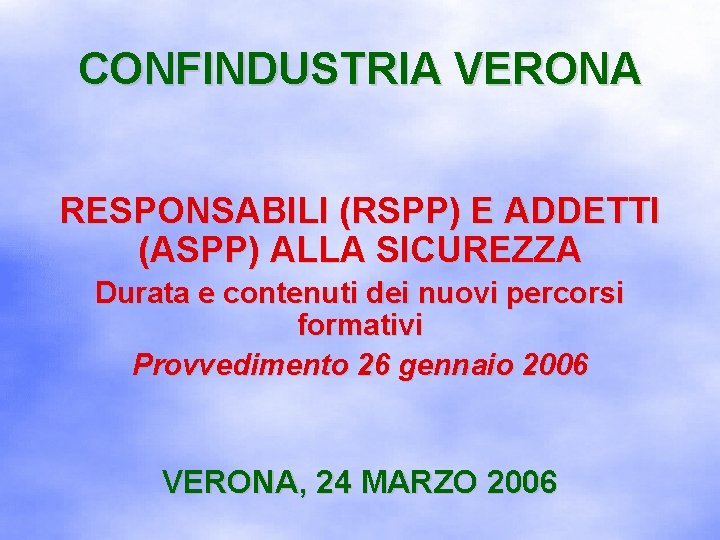 CONFINDUSTRIA VERONA RESPONSABILI (RSPP) E ADDETTI (ASPP) ALLA SICUREZZA Durata e contenuti dei nuovi