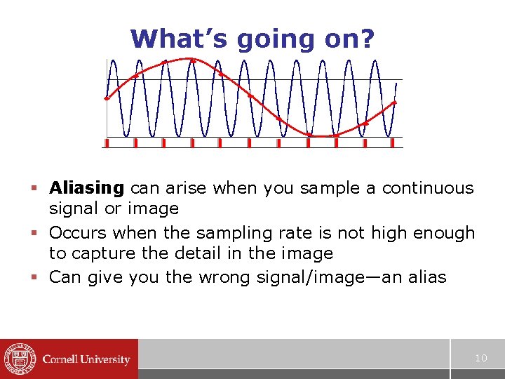What’s going on? § Aliasing can arise when you sample a continuous signal or