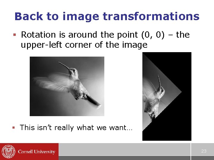Back to image transformations § Rotation is around the point (0, 0) – the