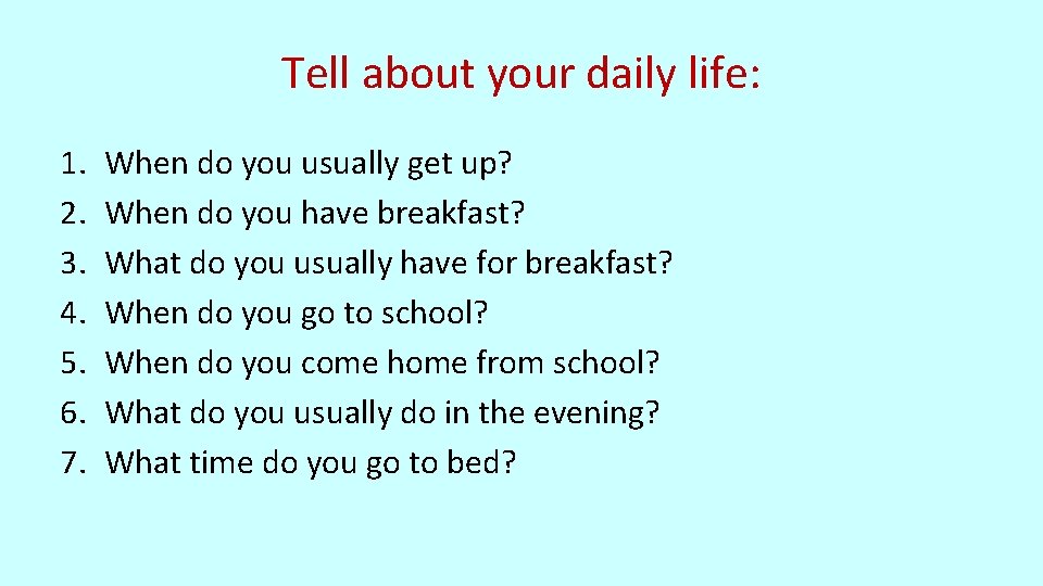 Tell about your daily life: 1. 2. 3. 4. 5. 6. 7. When do