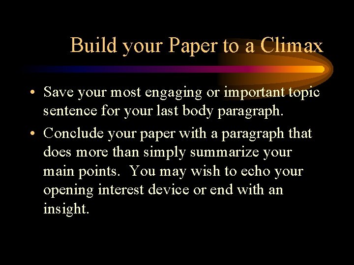 Build your Paper to a Climax • Save your most engaging or important topic Build your Paper to a Climax • Save your most engaging or important topic