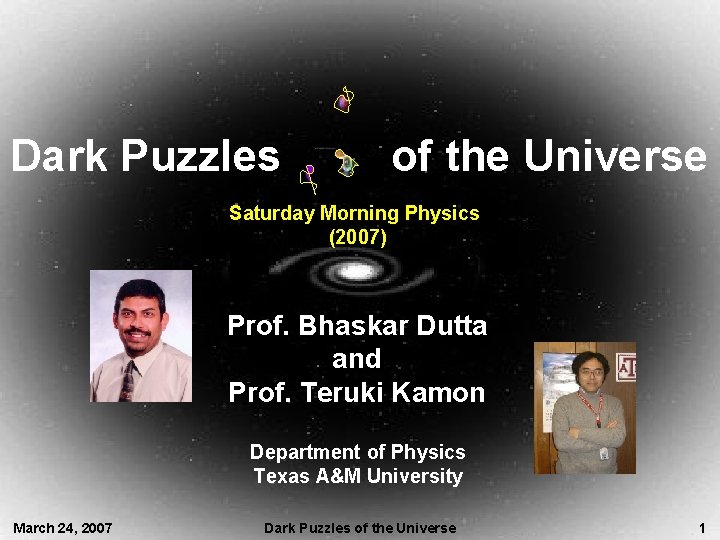 Dark Puzzles of the Universe Saturday Morning Physics (2007) Prof. Bhaskar Dutta and Prof.