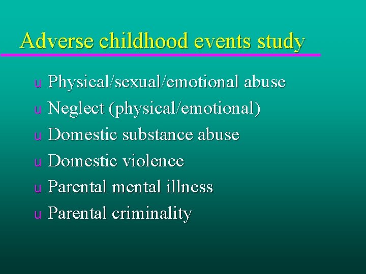Adverse childhood events study Physical/sexual/emotional abuse u Neglect (physical/emotional) u Domestic substance abuse u