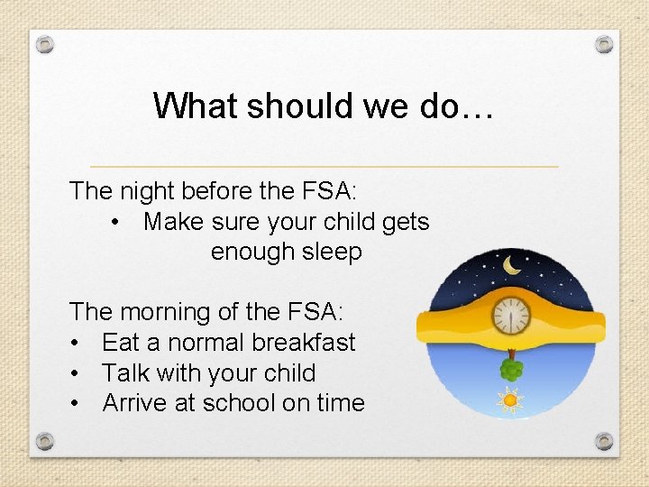 What should we do… The night before the FSA: • Make sure your child
