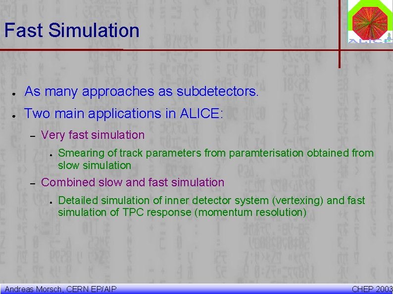 Fast Simulation ● As many approaches as subdetectors. ● Two main applications in ALICE: Fast Simulation ● As many approaches as subdetectors. ● Two main applications in ALICE: