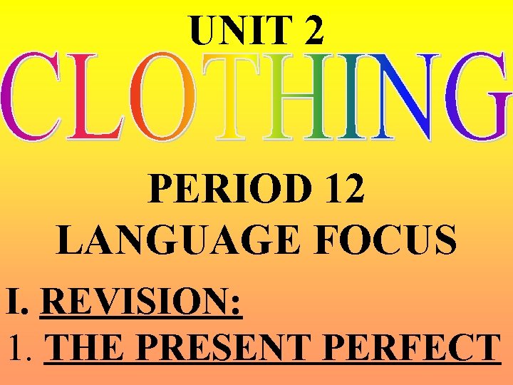 UNIT 2 PERIOD 12 LANGUAGE FOCUS I. REVISION: 1. THE PRESENT PERFECT UNIT 2 PERIOD 12 LANGUAGE FOCUS I. REVISION: 1. THE PRESENT PERFECT