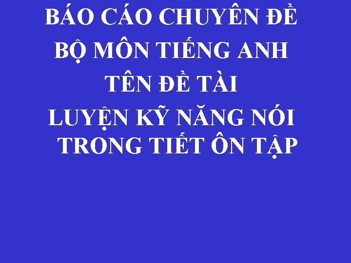 BÁO CHUYÊN ĐỀ BỘ MÔN TIẾNG ANH TÊN ĐỀ TÀI LUYỆN KỸ NĂNG NÓI BÁO CHUYÊN ĐỀ BỘ MÔN TIẾNG ANH TÊN ĐỀ TÀI LUYỆN KỸ NĂNG NÓI