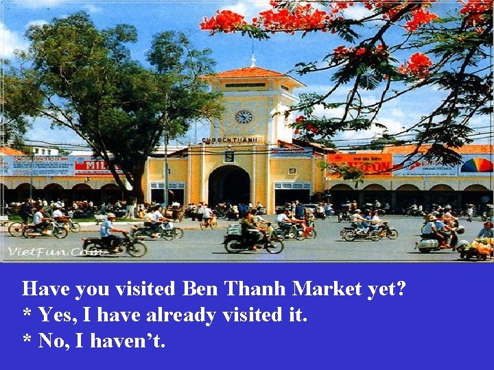 Have you visited Ben Thanh Market yet? * Yes, I have already visited it. Have you visited Ben Thanh Market yet? * Yes, I have already visited it.