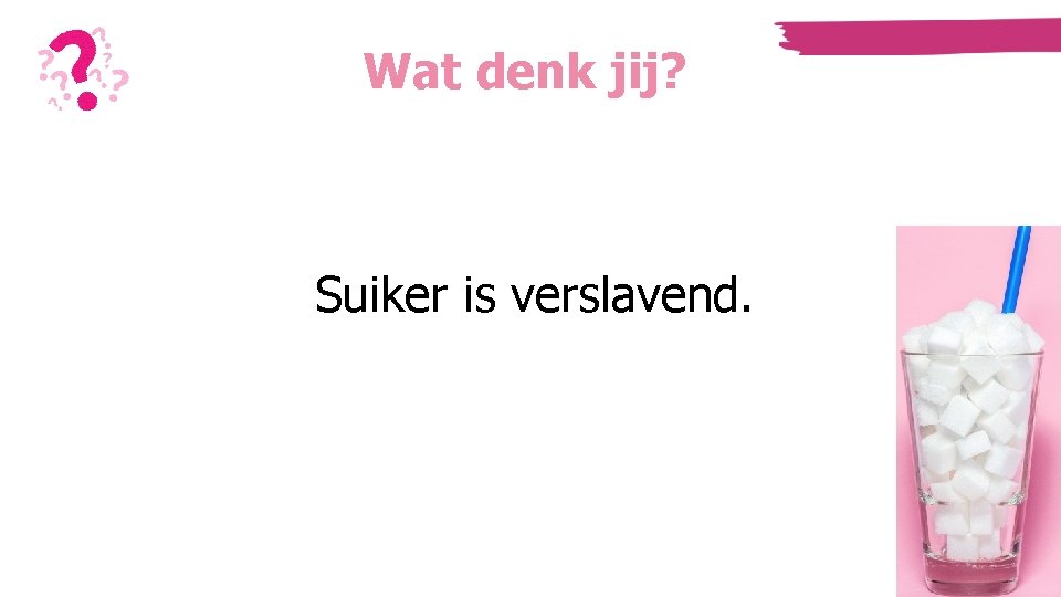 Wat denk jij? Suiker is verslavend. Wat denk jij? Suiker is verslavend.