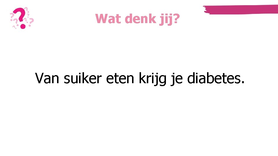 Wat denk jij? Van suiker eten krijg je diabetes. Wat denk jij? Van suiker eten krijg je diabetes.