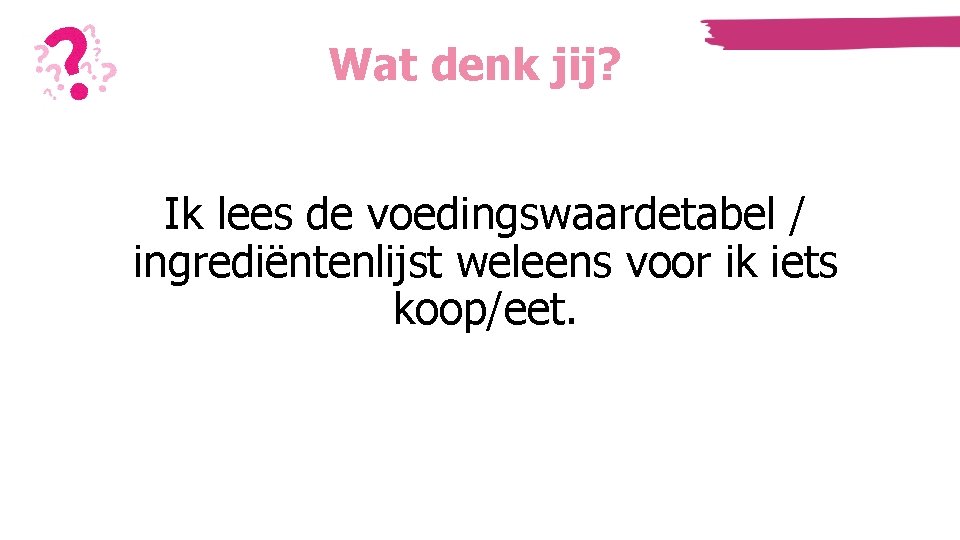 Wat denk jij? Ik lees de voedingswaardetabel / ingrediëntenlijst weleens voor ik iets koop/eet. Wat denk jij? Ik lees de voedingswaardetabel / ingrediëntenlijst weleens voor ik iets koop/eet.
