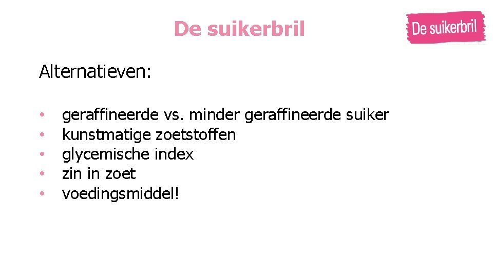 De suikerbril Alternatieven: • • • geraffineerde vs. minder geraffineerde suiker kunstmatige zoetstoffen glycemische De suikerbril Alternatieven: • • • geraffineerde vs. minder geraffineerde suiker kunstmatige zoetstoffen glycemische