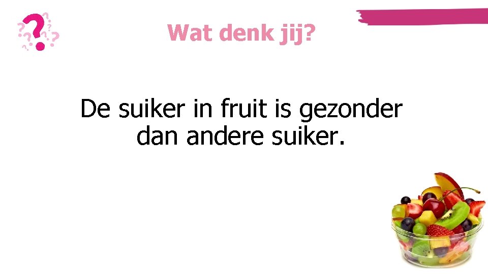 Wat denk jij? De suiker in fruit is gezonder dan andere suiker. Wat denk jij? De suiker in fruit is gezonder dan andere suiker.
