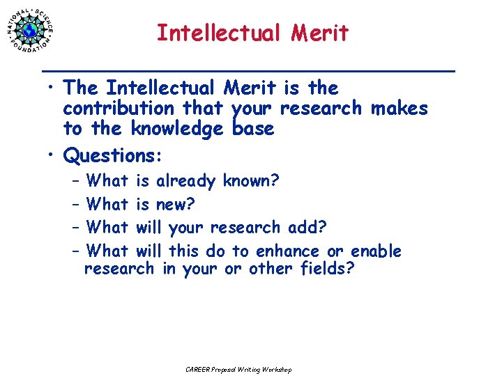 Intellectual Merit • The Intellectual Merit is the contribution that your research makes to