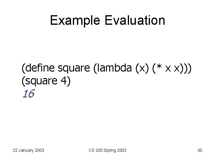 Example Evaluation (define square (lambda (x) (* x x))) (square 4) 16 22 January Example Evaluation (define square (lambda (x) (* x x))) (square 4) 16 22 January