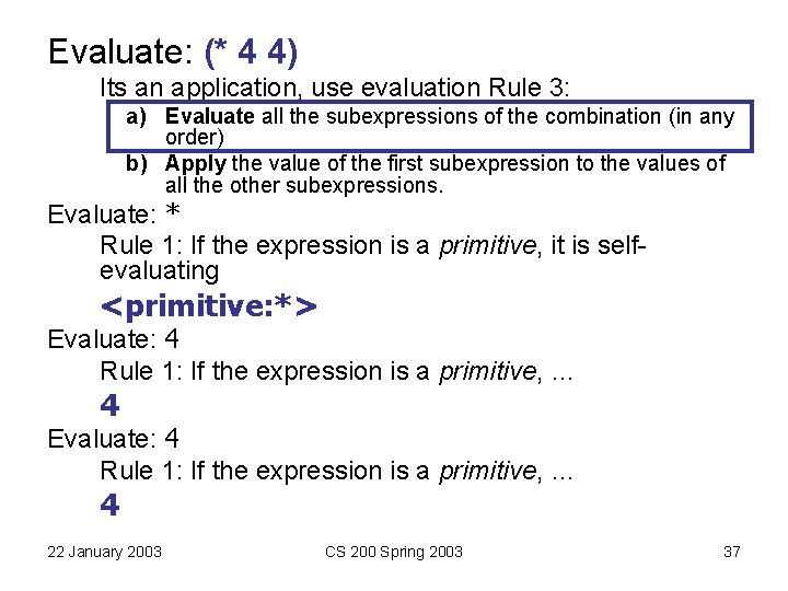Evaluate: (* 4 4) Its an application, use evaluation Rule 3: a) Evaluate all Evaluate: (* 4 4) Its an application, use evaluation Rule 3: a) Evaluate all