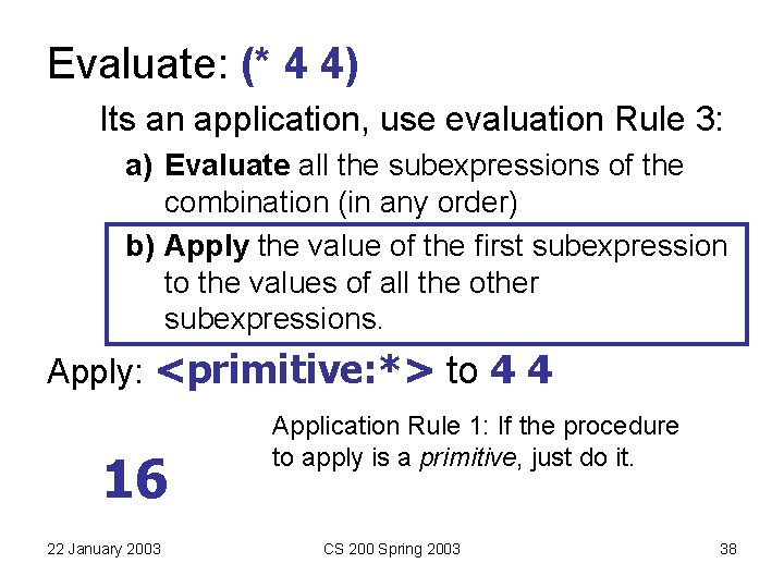 Evaluate: (* 4 4) Its an application, use evaluation Rule 3: a) Evaluate all Evaluate: (* 4 4) Its an application, use evaluation Rule 3: a) Evaluate all
