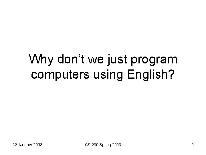 Why don’t we just program computers using English? 22 January 2003 CS 200 Spring Why don’t we just program computers using English? 22 January 2003 CS 200 Spring