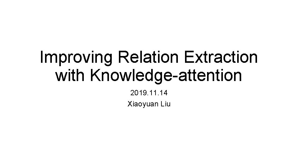 Improving Relation Extraction with Knowledge-attention 2019. 11. 14 Xiaoyuan Liu 