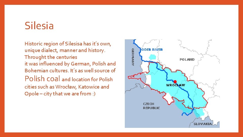 Silesia Historic region of Silesisa has it’s own, unique dialect, manner and history. Throught