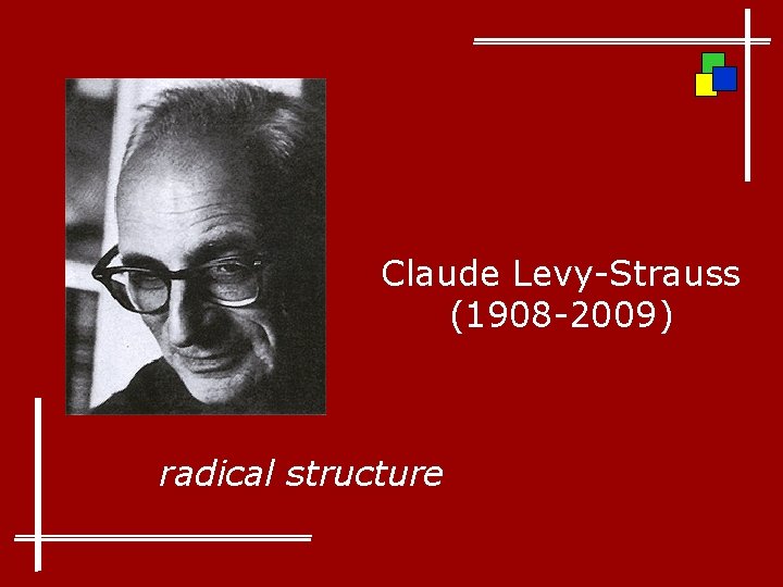 Claude Levy-Strauss (1908 -2009) radical structure 