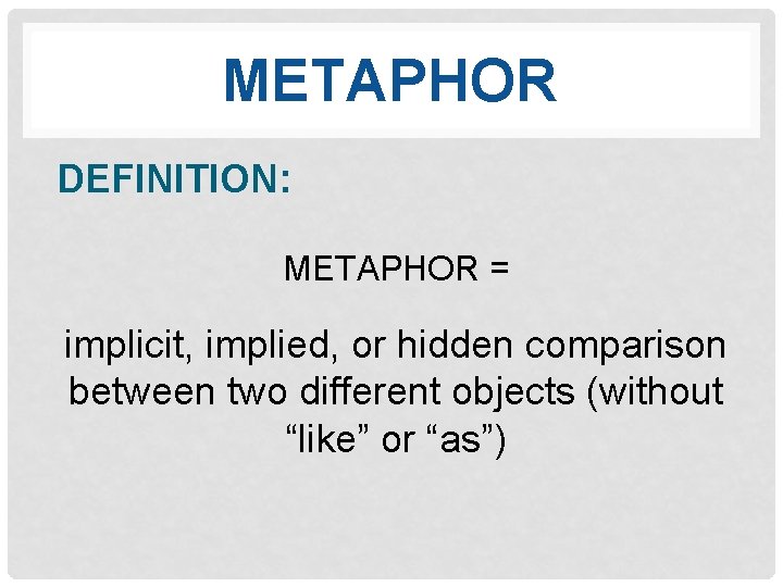 METAPHOR DEFINITION: METAPHOR = implicit, implied, or hidden comparison between two different objects (without