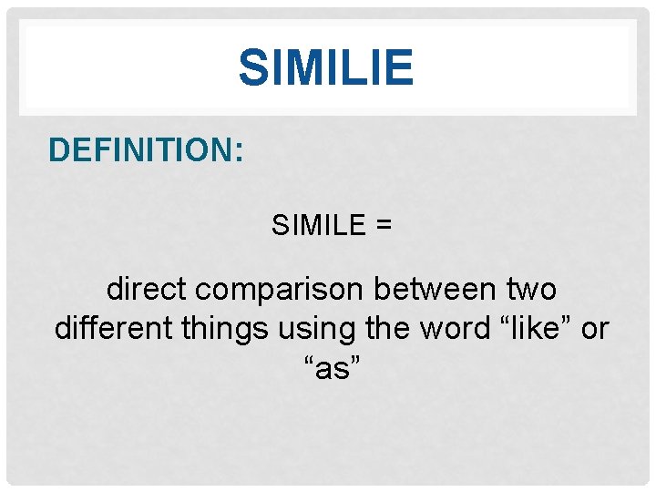 SIMILIE DEFINITION: SIMILE = direct comparison between two different things using the word “like”