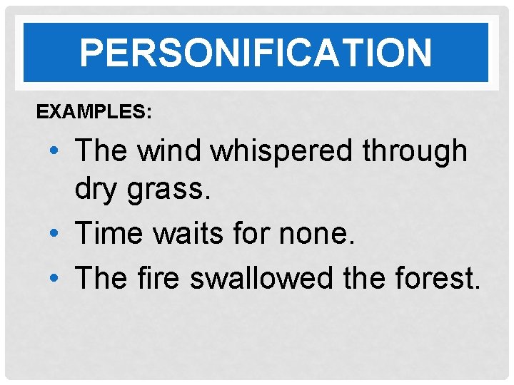 PERSONIFICATION EXAMPLES: • The wind whispered through dry grass. • Time waits for none.