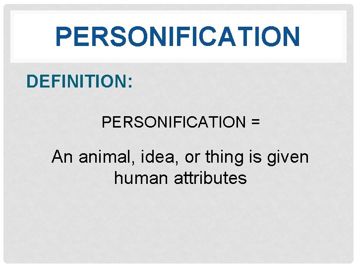 PERSONIFICATION DEFINITION: PERSONIFICATION = An animal, idea, or thing is given human attributes 