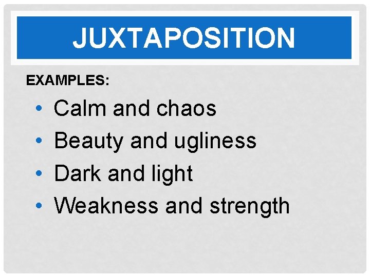 JUXTAPOSITION EXAMPLES: • • Calm and chaos Beauty and ugliness Dark and light Weakness