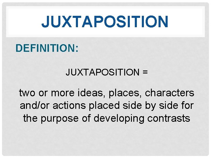 JUXTAPOSITION DEFINITION: JUXTAPOSITION = two or more ideas, places, characters and/or actions placed side