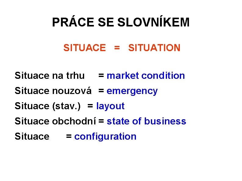 PRÁCE SE SLOVNÍKEM SITUACE = SITUATION Situace na trhu = market condition Situace nouzová PRÁCE SE SLOVNÍKEM SITUACE = SITUATION Situace na trhu = market condition Situace nouzová