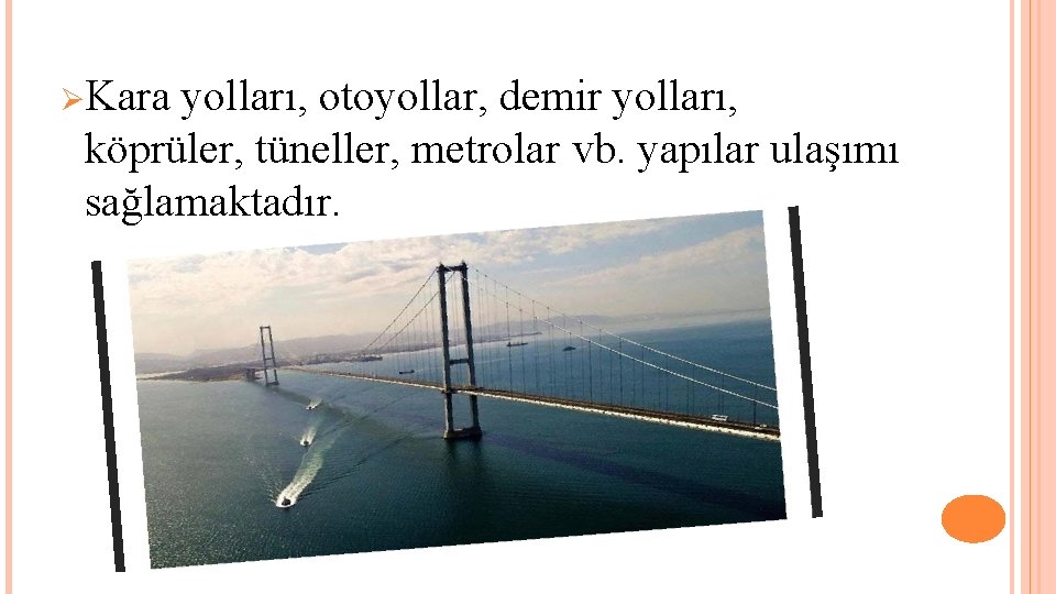 ØKara yolları, otoyollar, demir yolları, köprüler, tüneller, metrolar vb. yapılar ulaşımı sağlamaktadır. 