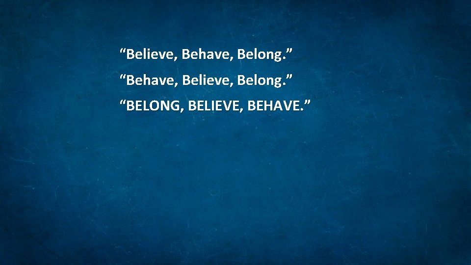 “Believe, Behave, Belong. ” “Behave, Believe, Belong. ” “BELONG, BELIEVE, BEHAVE. ” 